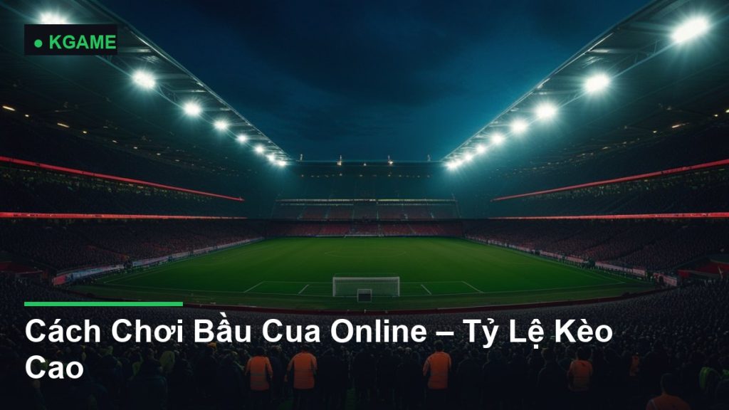 Cách Chơi Bầu Cua Online – Tỷ Lệ Kèo Cao