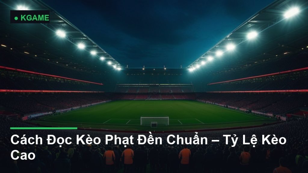 Cách Đọc Kèo Phạt Đền Chuẩn – Tỷ Lệ Kèo Cao