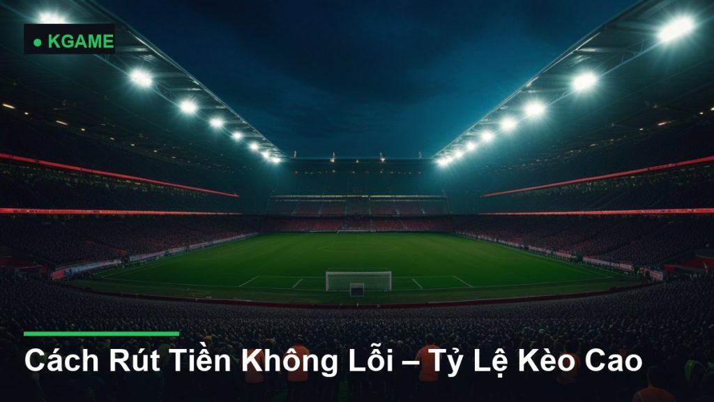 Cách Rút Tiền Không Lỗi – Tỷ Lệ Kèo Cao