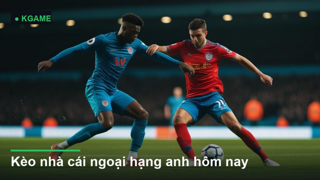 Kèo nhà cái ngoại hạng anh hôm nay