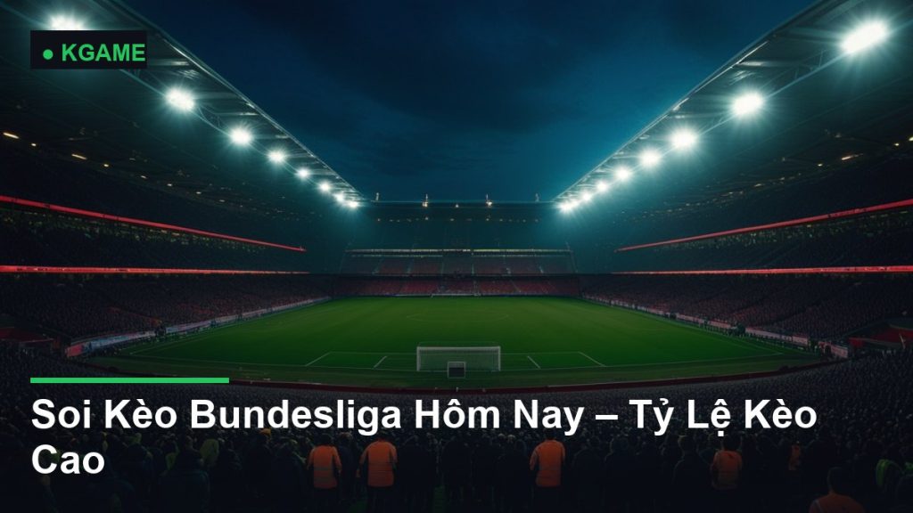 Soi Kèo Bundesliga Hôm Nay – Tỷ Lệ Kèo Cao