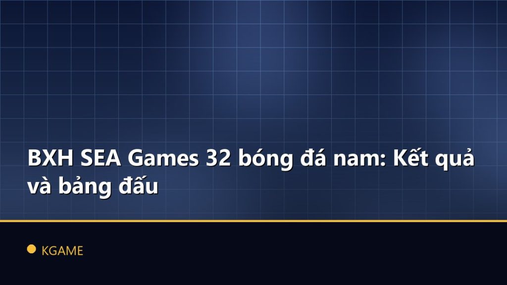 BXH SEA Games 32 bóng đá nam: Kết quả và bảng đấu