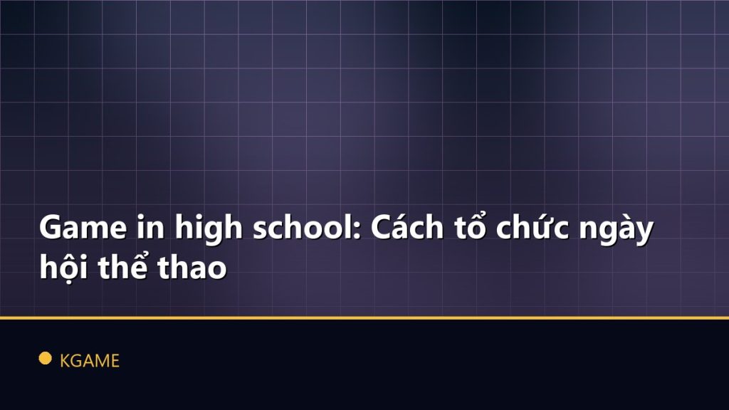 Game in high school: Cách tổ chức ngày hội thể thao