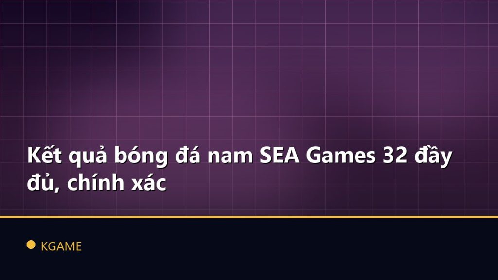 Kết quả bóng đá nam SEA Games 32 đầy đủ, chính xác