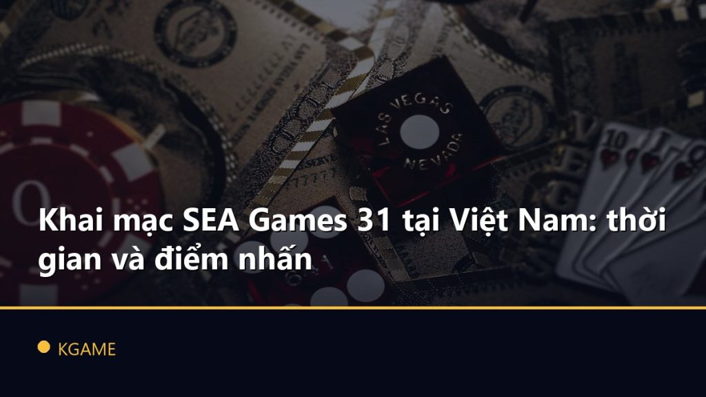 Khai mạc SEA Games 31 tại Việt Nam: thời gian và điểm nhấn