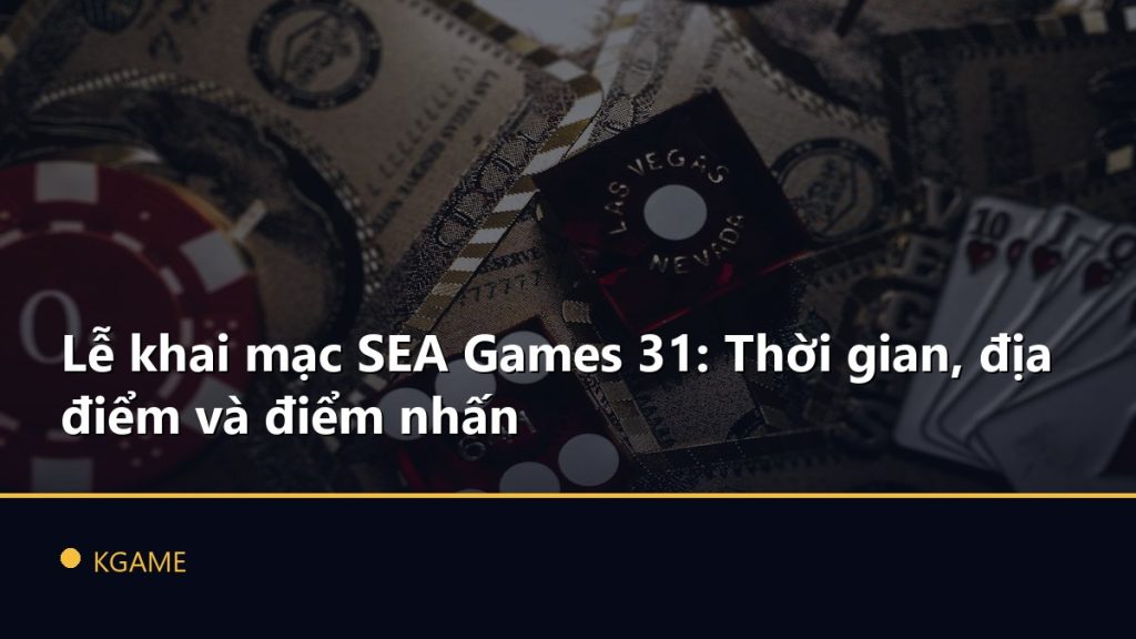 Lễ khai mạc SEA Games 31: Thời gian, địa điểm và điểm nhấn