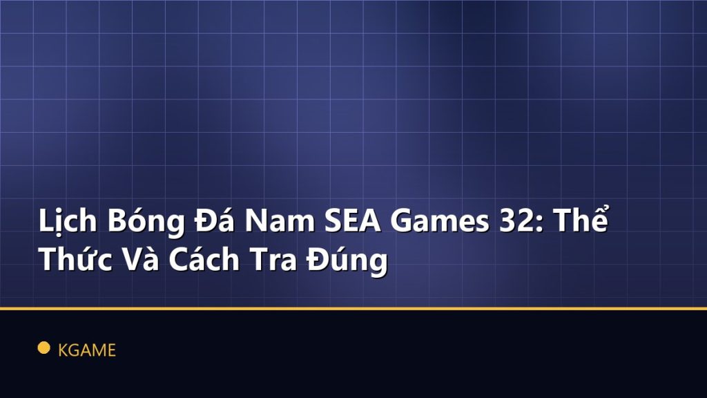 Lịch Bóng Đá Nam SEA Games 32: Thể Thức Và Cách Tra Đúng