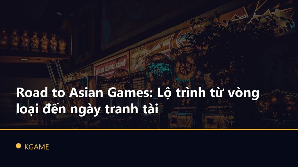 Road to Asian Games: Lộ trình từ vòng loại đến ngày tranh tài
