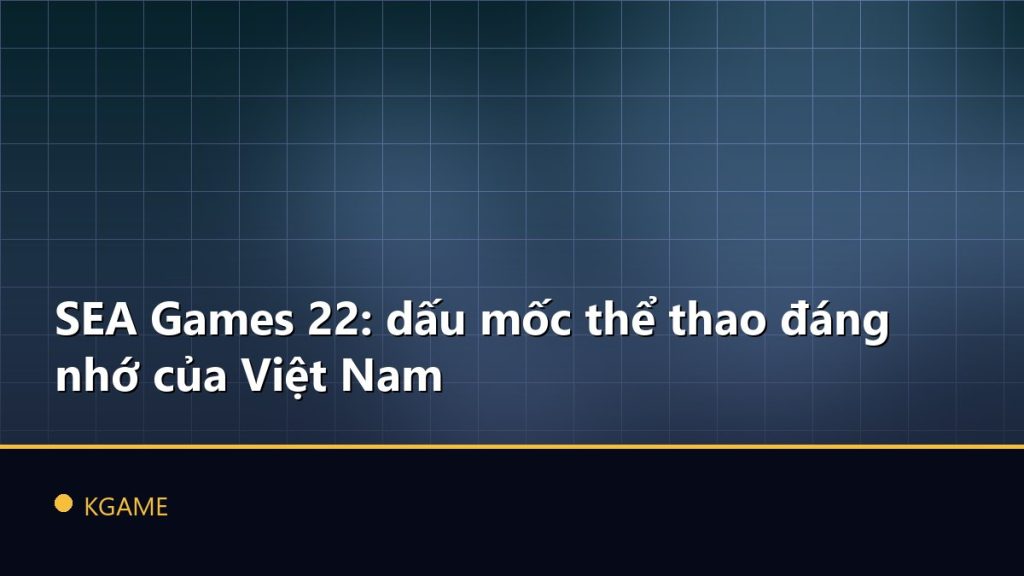 SEA Games 22: dấu mốc thể thao đáng nhớ của Việt Nam