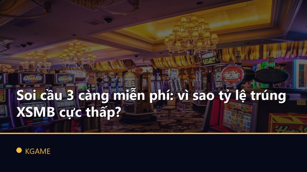 Soi cầu 3 càng miễn phí: vì sao tỷ lệ trúng XSMB cực thấp?