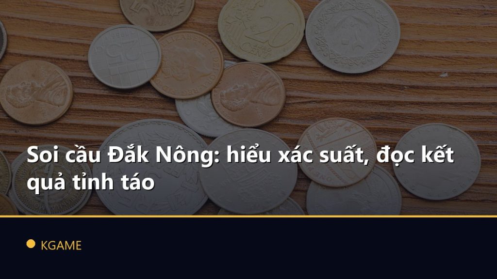 Soi cầu Đắk Nông: hiểu xác suất, đọc kết quả tỉnh táo