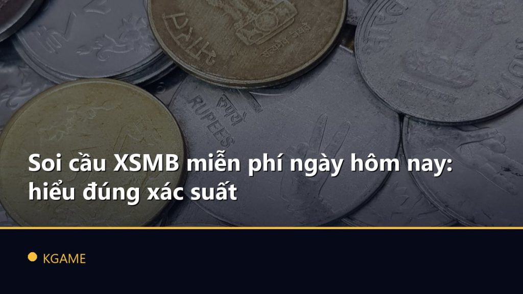 Soi cầu XSMB miễn phí ngày hôm nay: hiểu đúng xác suất