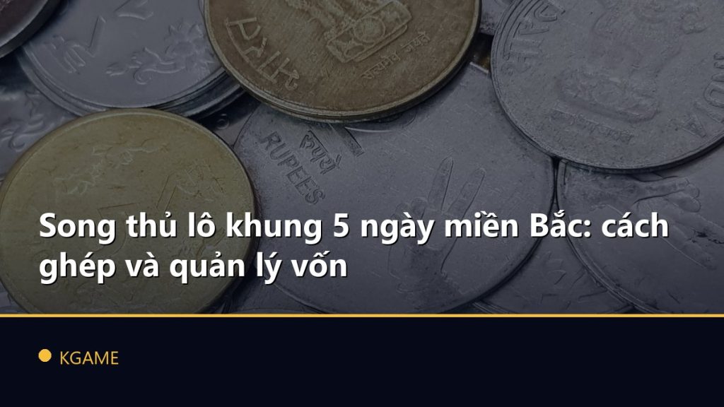 Song thủ lô khung 5 ngày miền Bắc: cách ghép và quản lý vốn