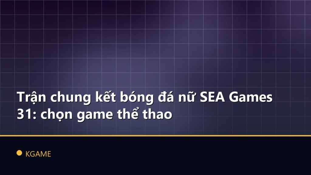 Trận chung kết bóng đá nữ SEA Games 31: chọn game thể thao